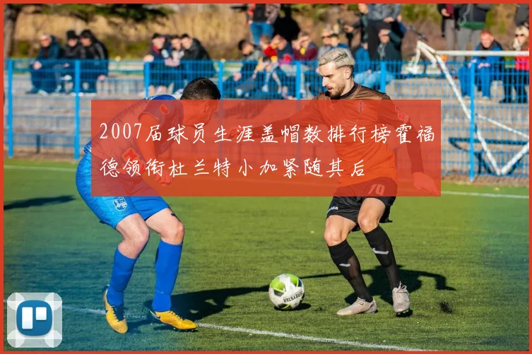 2007届球员生涯盖帽数排行榜霍福德领衔杜兰特小加紧随其后